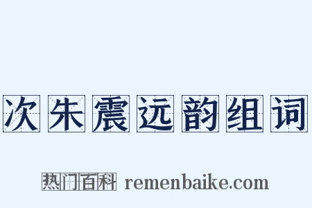 次朱震远韵组词是什么意思的图片